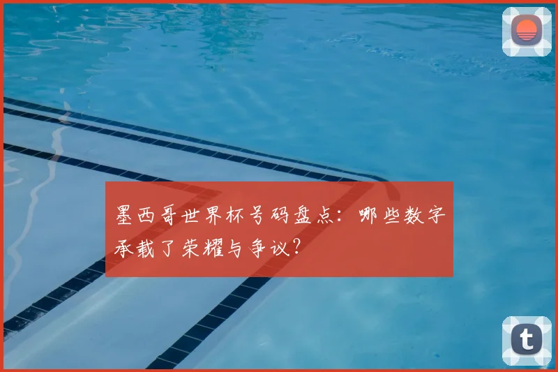 墨西哥世界杯号码盘点：哪些数字承载了荣耀与争议？