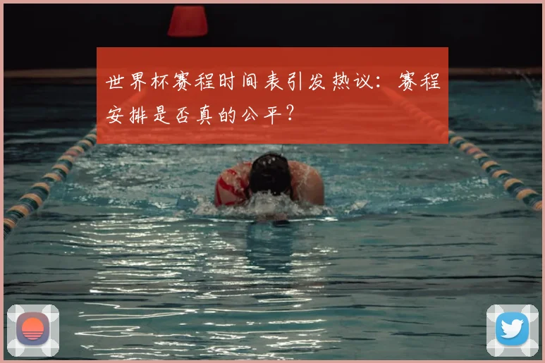 世界杯赛程时间表引发热议:赛程安排是否真的公平?