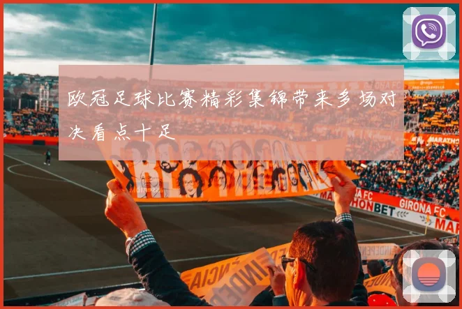 欧冠足球比赛精彩集锦带来多场对决看点十足