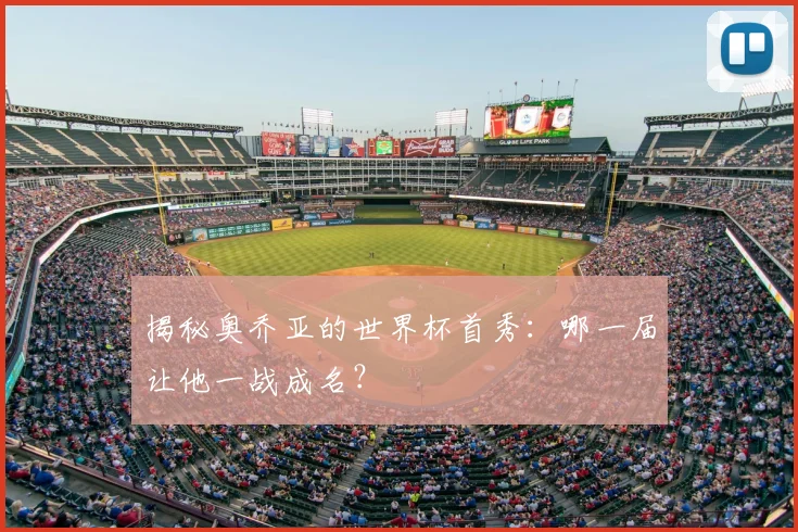 揭秘奥乔亚的世界杯首秀：哪一届让他一战成名？