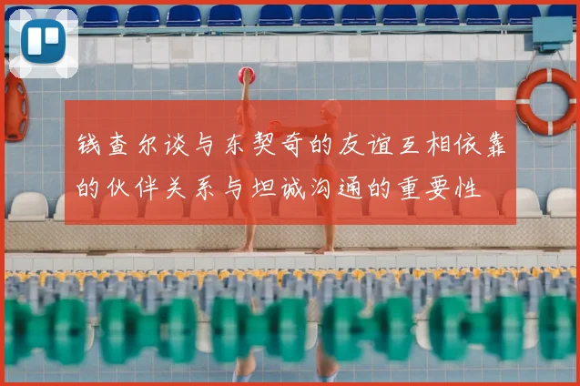 钱查尔谈与东契奇的友谊互相依靠的伙伴关系与坦诚沟通的重要性