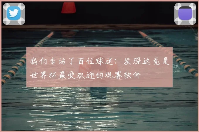 我们专访了百位球迷:发现这竟是世界杯最受欢迎的观赛软件