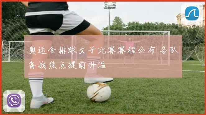 奥运会排球女子比赛赛程公布 各队备战焦点提前升温