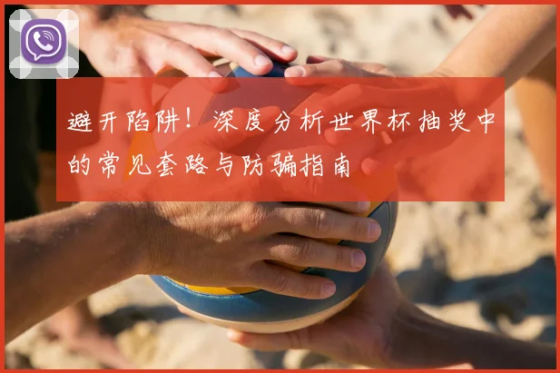 避开陷阱!深度分析世界杯抽奖中的常见套路与防骗指南