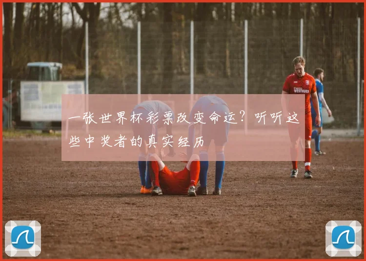 一张世界杯彩票改变命运？听听这些中奖者的真实经历