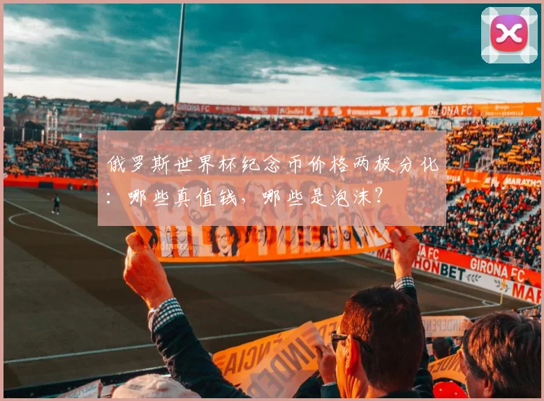 俄罗斯世界杯纪念币价格两极分化:哪些真值钱,哪些是泡沫?