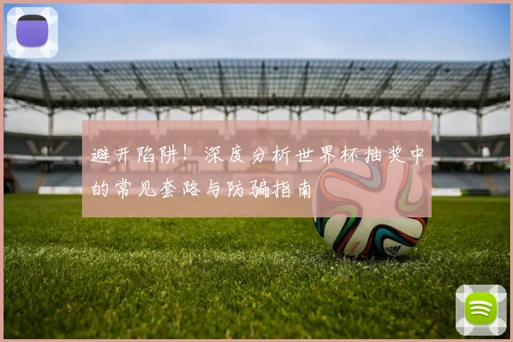 避开陷阱！深度分析世界杯抽奖中的常见套路与防骗指南