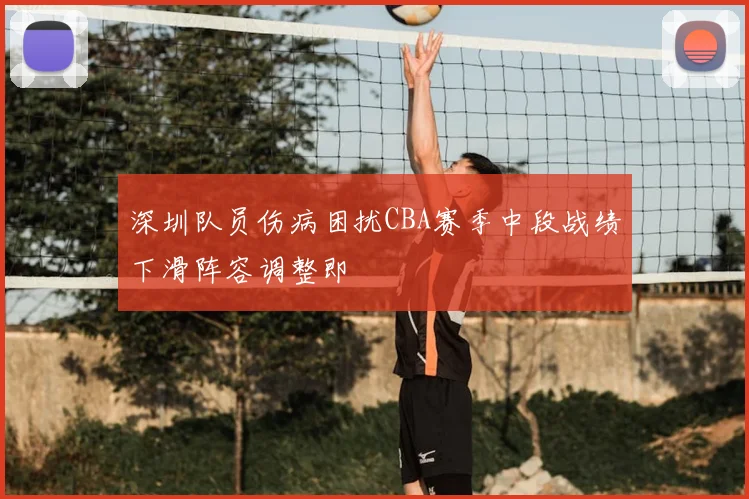 深圳队员伤病困扰CBA赛季中段战绩下滑阵容调整即