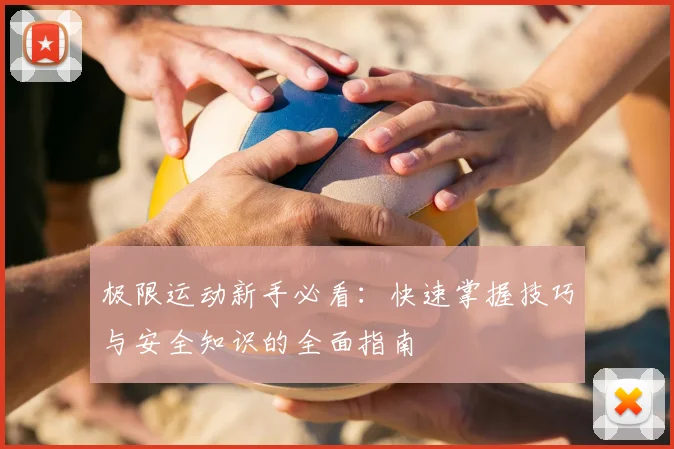 极限运动新手必看:快速掌握技巧与安全知识的全面指南