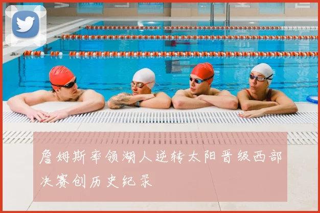 詹姆斯率领湖人逆转太阳晋级西部决赛创历史纪录
