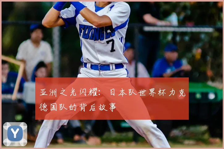亚洲之光闪耀:日本队世界杯力克德国队的背后故事