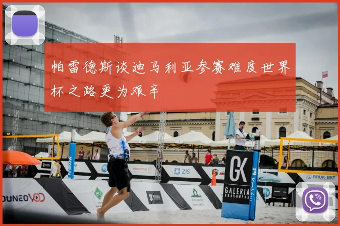 帕雷德斯谈迪马利亚参赛难度世界杯之路更为艰辛