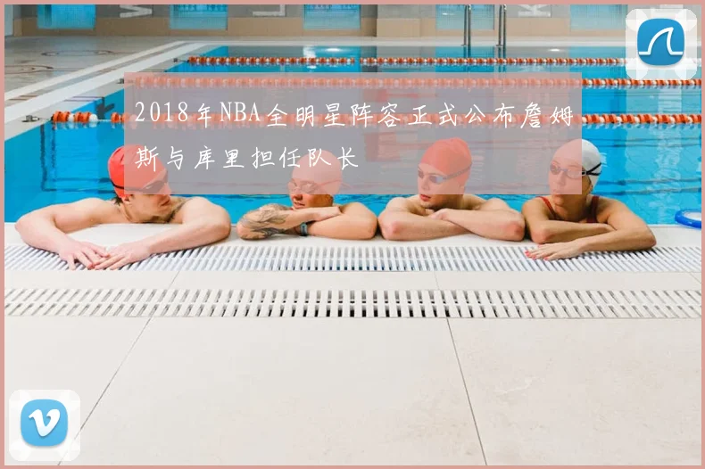 2018年NBA全明星阵容正式公布詹姆斯与库里担任队长