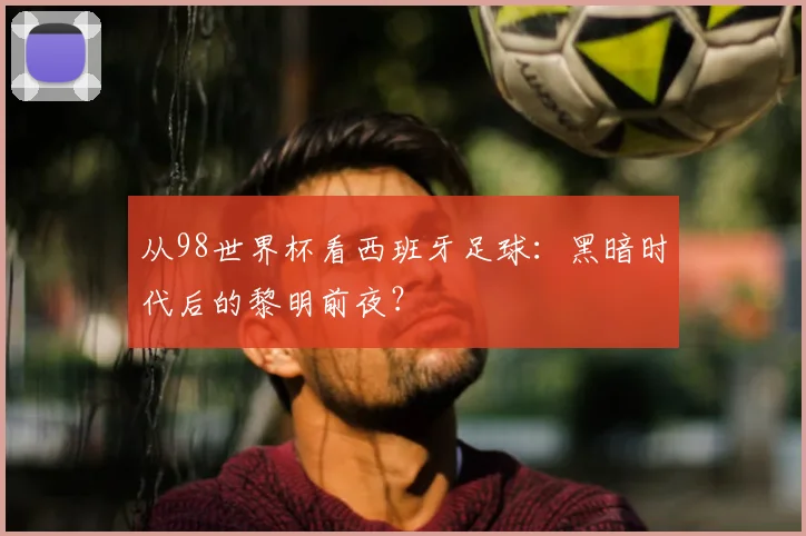 从98世界杯看西班牙足球:黑暗时代后的黎明前夜?