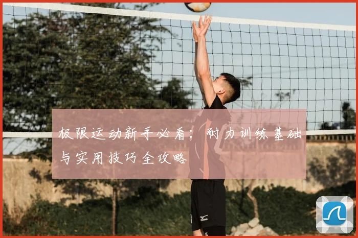 极限运动新手必看：耐力训练基础与实用技巧全攻略
