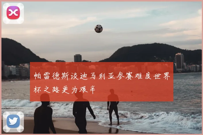 帕雷德斯谈迪马利亚参赛难度世界杯之路更为艰辛
