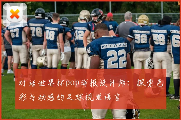 对话世界杯pop海报设计师：探索色彩与动感的足球视觉语言