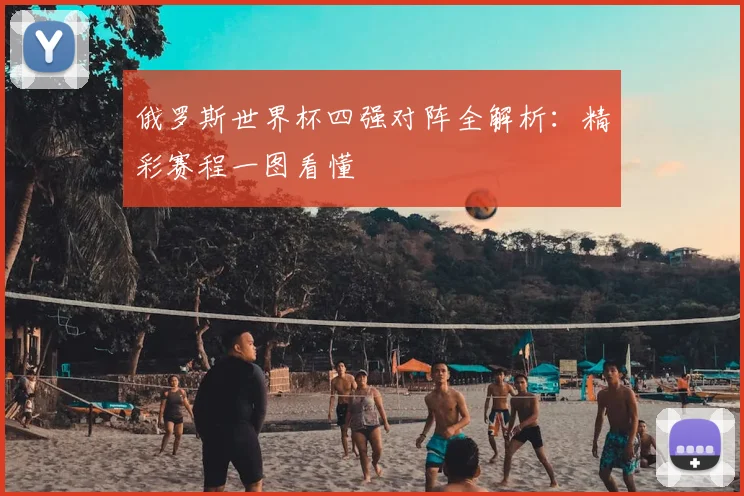 俄罗斯世界杯四强对阵全解析:精彩赛程一图看懂