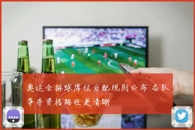 奥运会排球席位分配规则公布 各队争夺资格路径更清晰