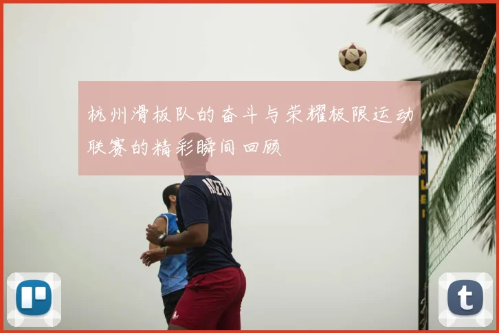 杭州滑板队的奋斗与荣耀极限运动联赛的精彩瞬间回顾