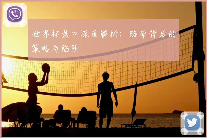 世界杯盘口深度解析：赔率背后的策略与陷阱