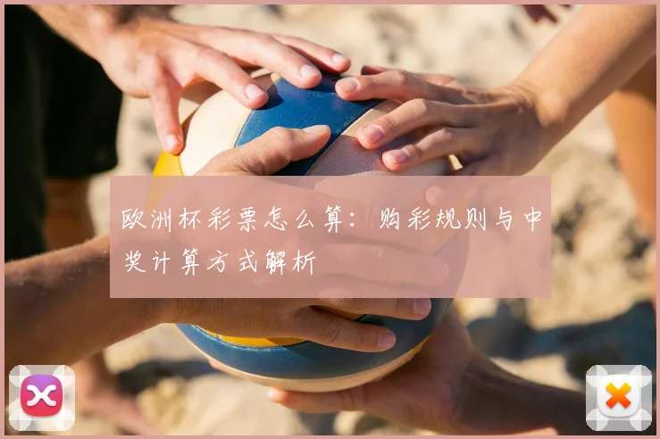 欧洲杯彩票怎么算：购彩规则与中奖计算方式解析