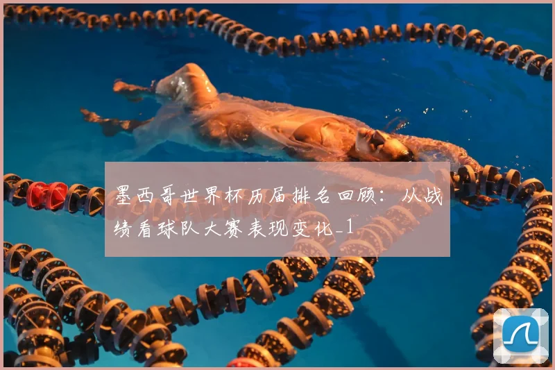墨西哥世界杯历届排名回顾：从战绩看球队大赛表现变化_1