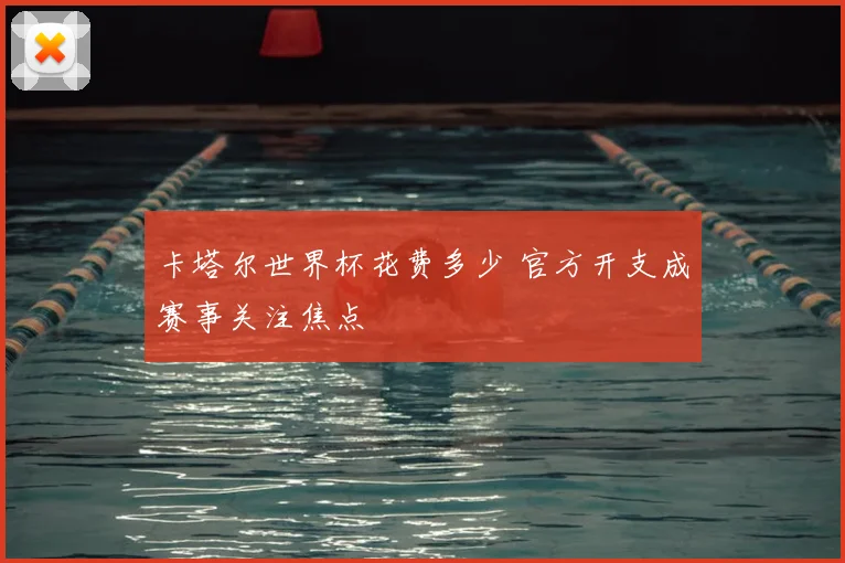 卡塔尔世界杯花费多少 官方开支成赛事关注焦点