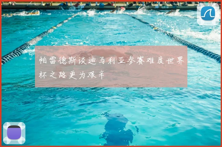 帕雷德斯谈迪马利亚参赛难度世界杯之路更为艰辛
