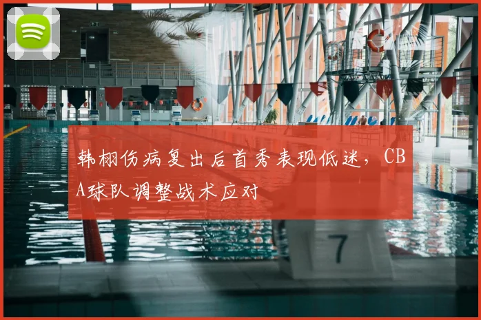 韩栩伤病复出后首秀表现低迷，CBA球队调整战术应对
