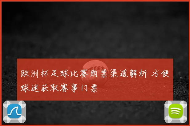 欧洲杯足球比赛购票渠道解析 方便球迷获取赛事门票