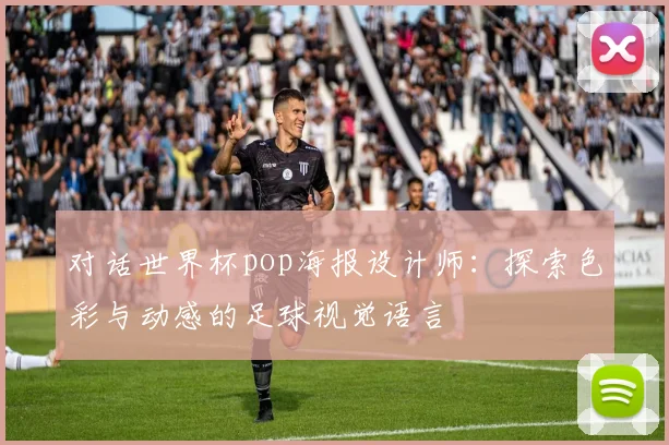 对话世界杯pop海报设计师：探索色彩与动感的足球视觉语言