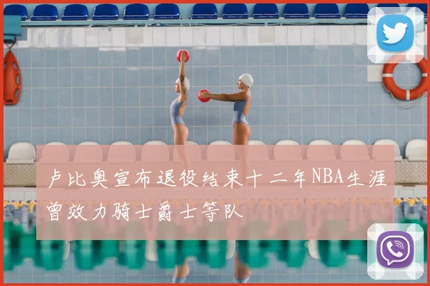 卢比奥宣布退役结束十二年NBA生涯曾效力骑士爵士等队