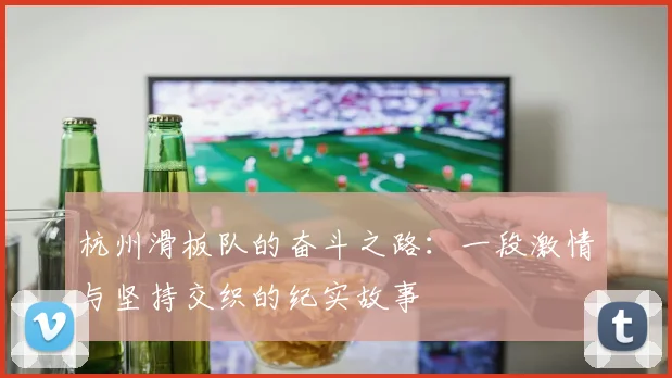 杭州滑板队的奋斗之路：一段激情与坚持交织的纪实故事
