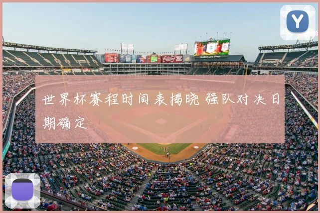 世界杯赛程时间表揭晓 强队对决日期确定