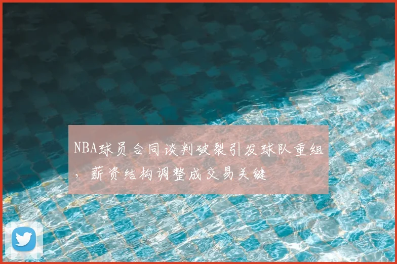 NBA球员合同谈判破裂引发球队重组，薪资结构调整成交易关键