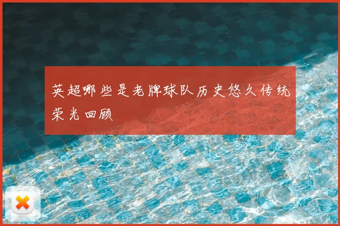 英超哪些是老牌球队历史悠久传统荣光回顾