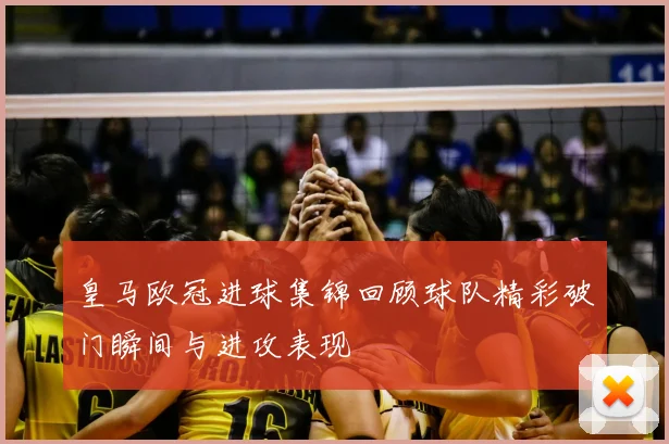皇马欧冠进球集锦回顾球队精彩破门瞬间与进攻表现