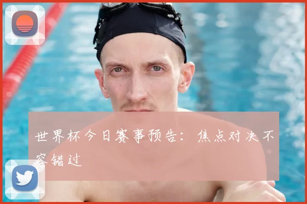 世界杯今日赛事预告：焦点对决不容错过