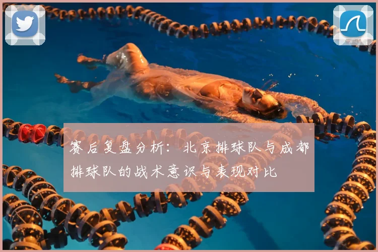 赛后复盘分析：北京排球队与成都排球队的战术意识与表现对比