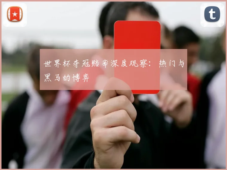 世界杯夺冠赔率深度观察：热门与黑马的博弈