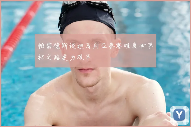 帕雷德斯谈迪马利亚参赛难度世界杯之路更为艰辛