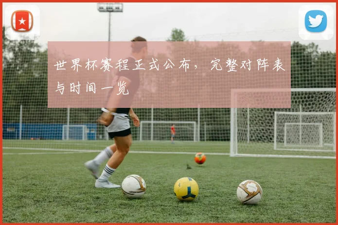 世界杯赛程正式公布，完整对阵表与时间一览