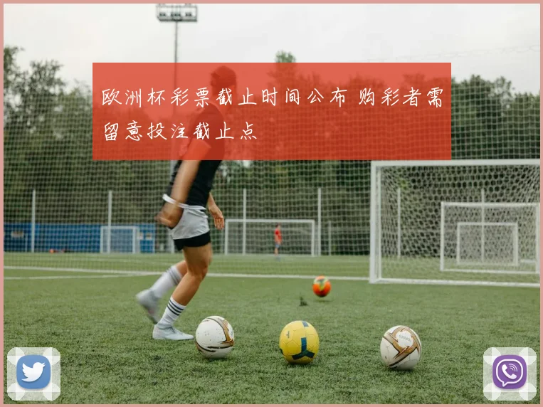 欧洲杯彩票截止时间公布 购彩者需留意投注截止点