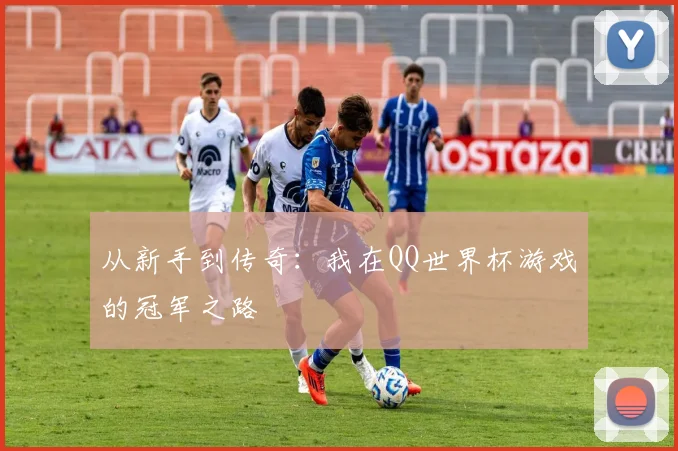 从新手到传奇:我在QQ世界杯游戏的冠军之路
