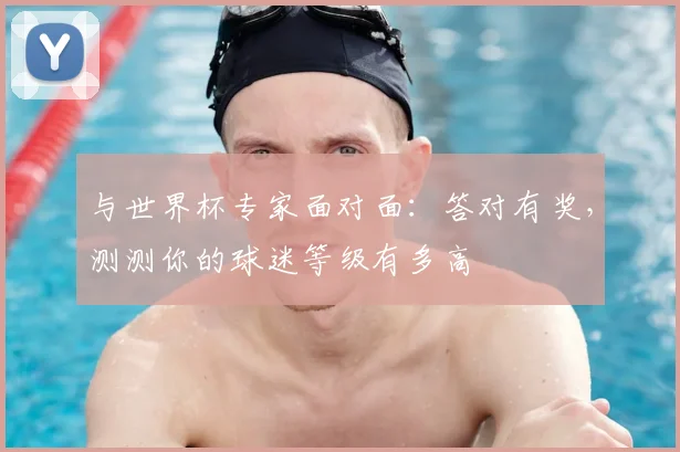 与世界杯专家面对面：答对有奖，测测你的球迷等级有多高