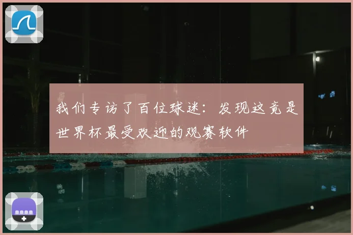 我们专访了百位球迷:发现这竟是世界杯最受欢迎的观赛软件