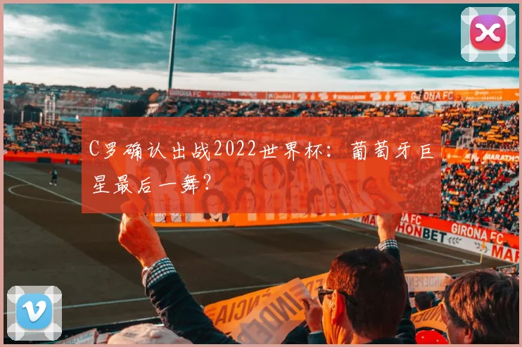C罗确认出战2022世界杯：葡萄牙巨星最后一舞？