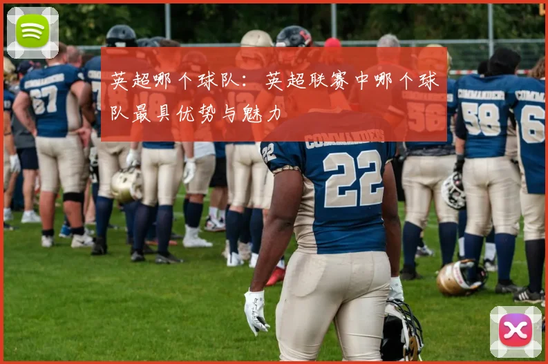 英超哪个球队：英超联赛中哪个球队最具优势与魅力
