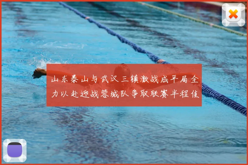 山东泰山与武汉三镇激战成平局全力以赴迎战蓉城队争取联赛半程佳绩